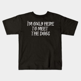 I'm only here to meet the dogs Kids T-Shirt